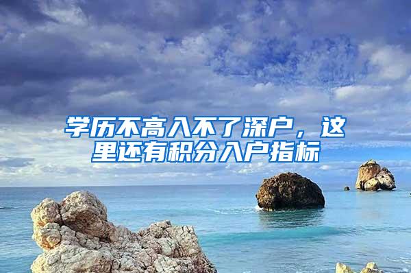 学历不高入不了深户，这里还有积分入户指标