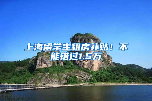 上海留学生租房补贴！不能错过1.5万