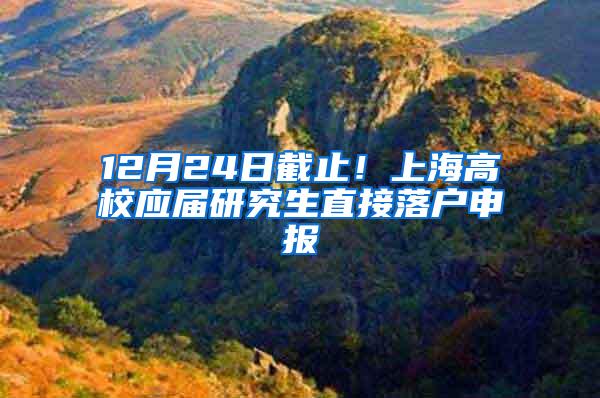 12月24日截止！上海高校应届研究生直接落户申报
