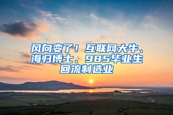 风向变了！互联网大牛、海归博士、985毕业生回流制造业