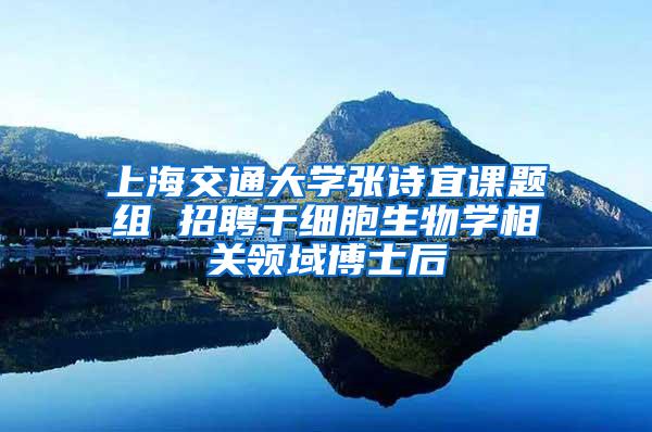 上海交通大学张诗宜课题组 招聘干细胞生物学相关领域博士后