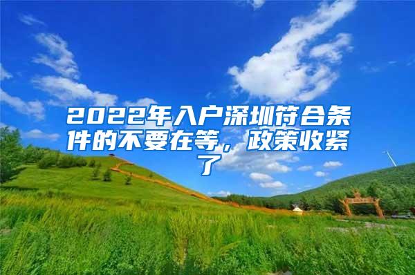 2022年入户深圳符合条件的不要在等，政策收紧了
