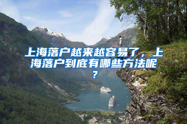 上海落户越来越容易了，上海落户到底有哪些方法呢？