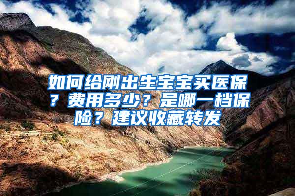 如何给刚出生宝宝买医保？费用多少？是哪一档保险？建议收藏转发