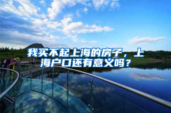 我买不起上海的房子，上海户口还有意义吗？