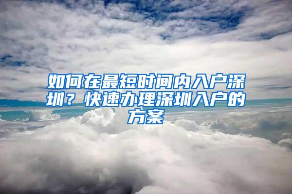 如何在最短时间内入户深圳？快速办理深圳入户的方案