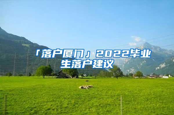 「落户厦门」2022毕业生落户建议