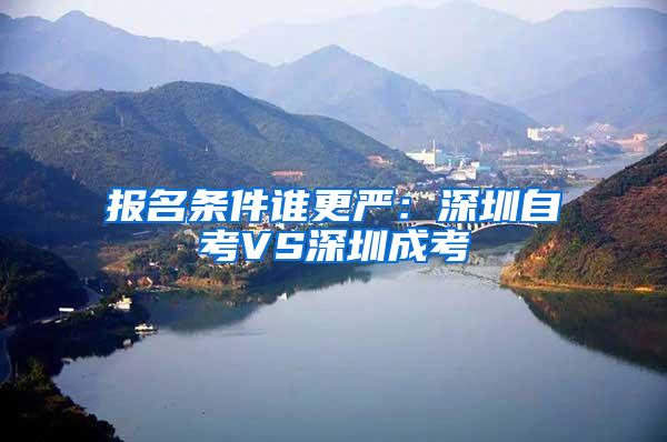 报名条件谁更严：深圳自考VS深圳成考