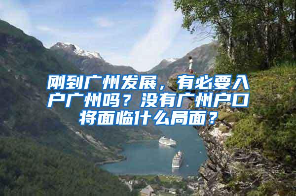 刚到广州发展，有必要入户广州吗？没有广州户口将面临什么局面？