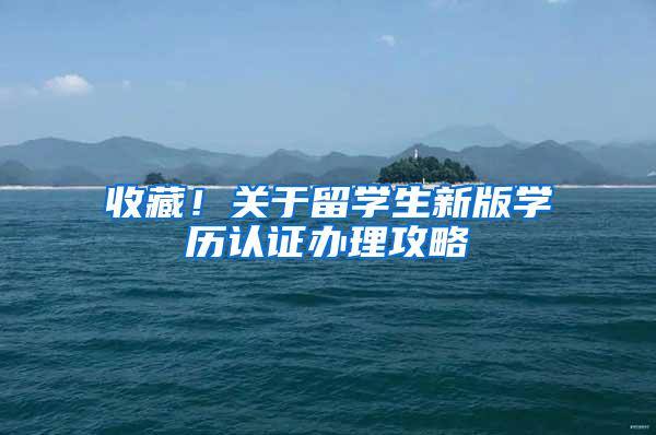 收藏！关于留学生新版学历认证办理攻略