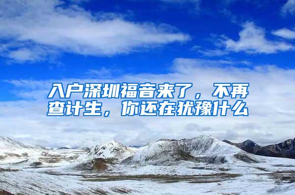 入户深圳福音来了，不再查计生，你还在犹豫什么
