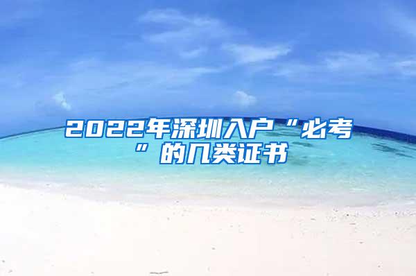 2022年深圳入户“必考”的几类证书