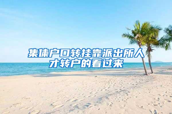 集体户口转挂靠派出所人才转户的看过来