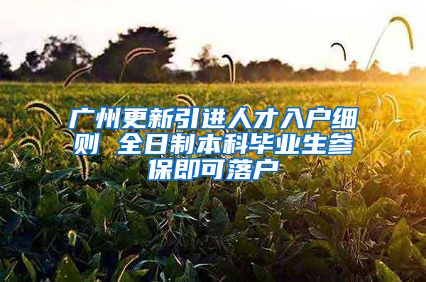 广州更新引进人才入户细则 全日制本科毕业生参保即可落户
