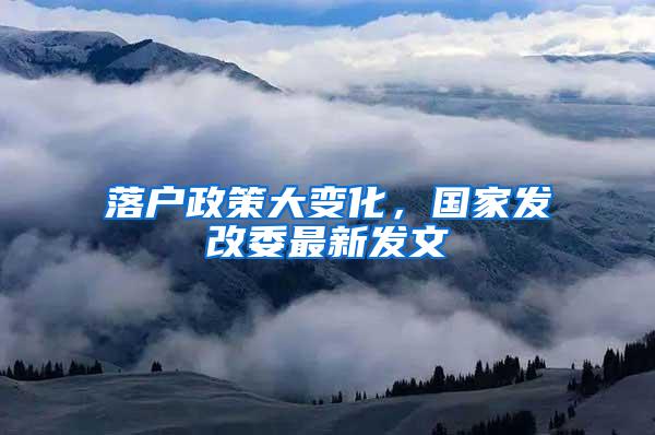 落户政策大变化，国家发改委最新发文