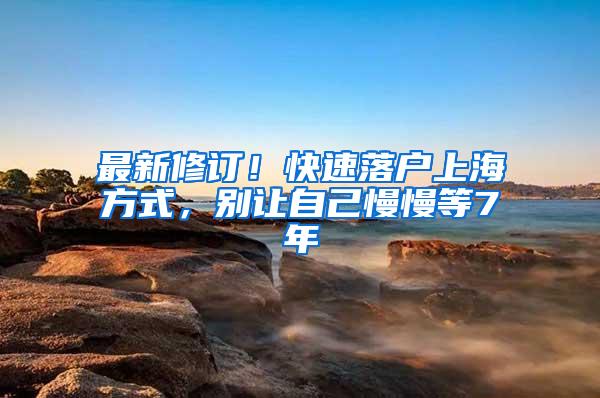 最新修订！快速落户上海方式，别让自己慢慢等7年