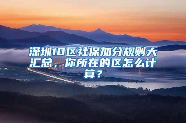 深圳10区社保加分规则大汇总，你所在的区怎么计算？