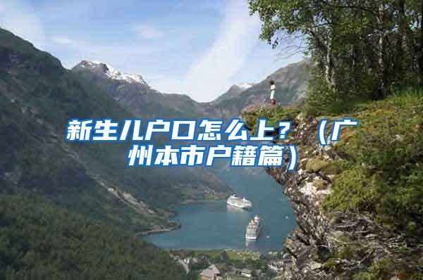 新生儿户口怎么上？（广州本市户籍篇）