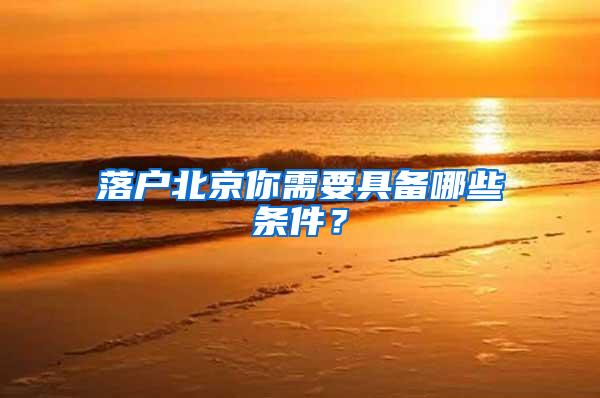 落户北京你需要具备哪些条件？