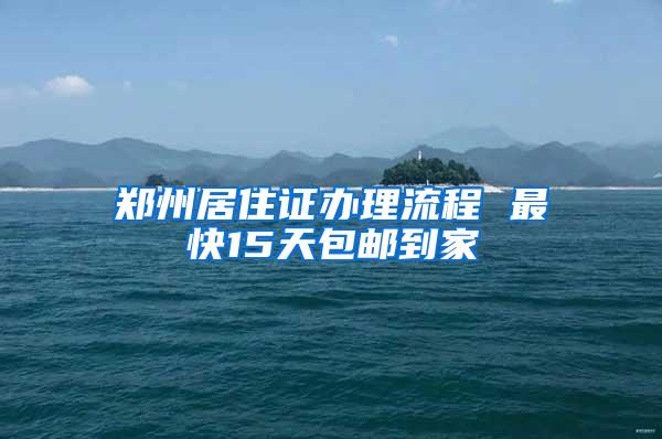 郑州居住证办理流程 最快15天包邮到家