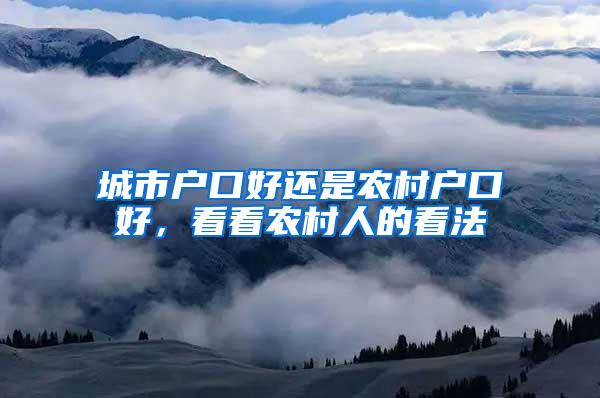 城市户口好还是农村户口好，看看农村人的看法