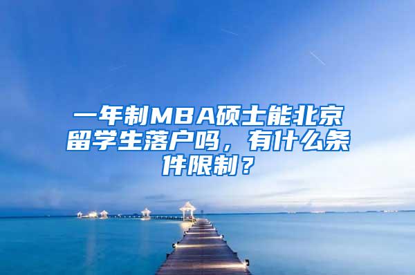 一年制MBA硕士能北京留学生落户吗，有什么条件限制？