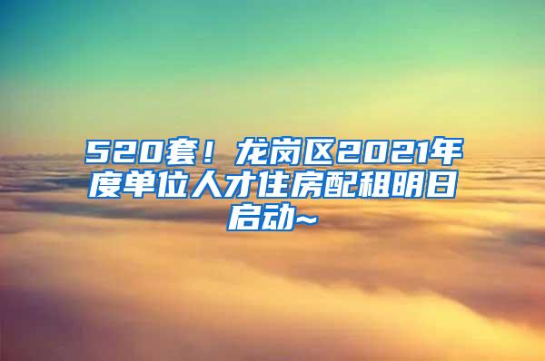 520套！龙岗区2021年度单位人才住房配租明日启动~