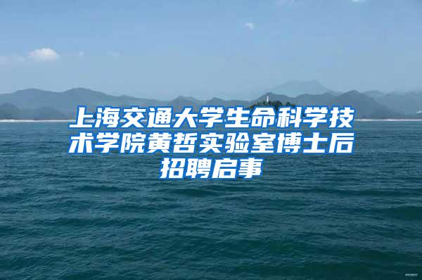 上海交通大学生命科学技术学院黄哲实验室博士后招聘启事