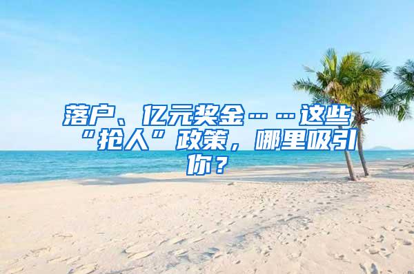 落户、亿元奖金……这些“抢人”政策，哪里吸引你？