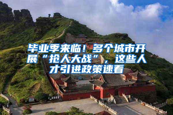 毕业季来临！多个城市开展“抢人大战”，这些人才引进政策速看