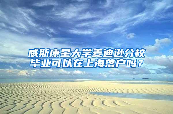 威斯康星大学麦迪逊分校毕业可以在上海落户吗？