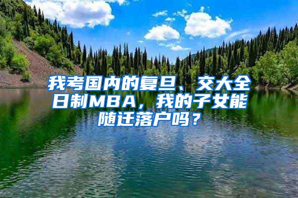 我考国内的复旦、交大全日制MBA，我的子女能随迁落户吗？