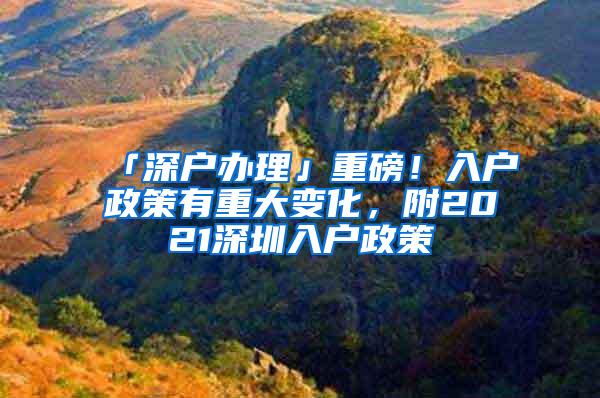 「深户办理」重磅！入户政策有重大变化，附2021深圳入户政策