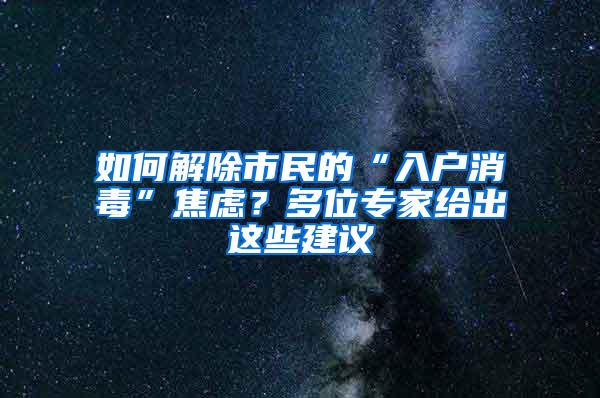 如何解除市民的“入户消毒”焦虑？多位专家给出这些建议