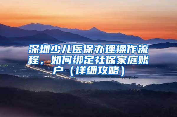 深圳少儿医保办理操作流程，如何绑定社保家庭账户（详细攻略）