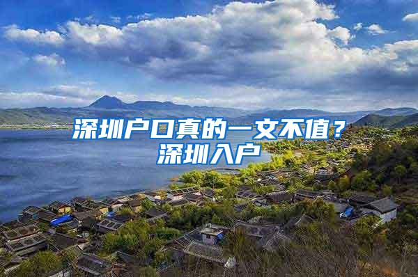 深圳户口真的一文不值？深圳入户