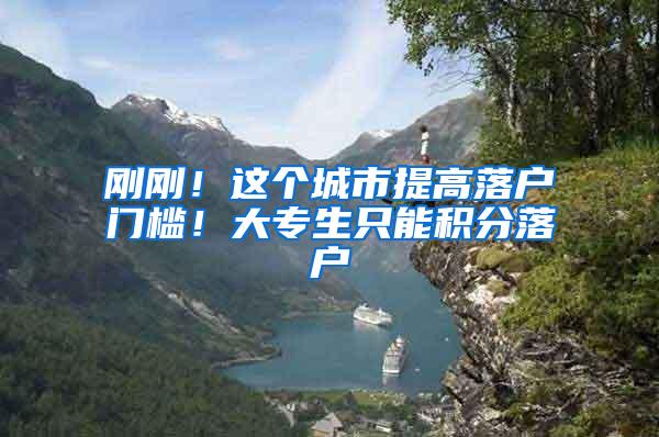 刚刚！这个城市提高落户门槛！大专生只能积分落户
