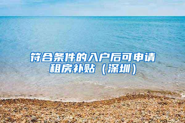 符合条件的入户后可申请租房补贴（深圳）
