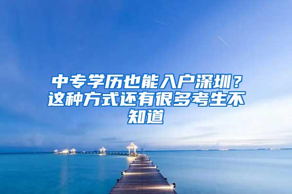 中专学历也能入户深圳？这种方式还有很多考生不知道
