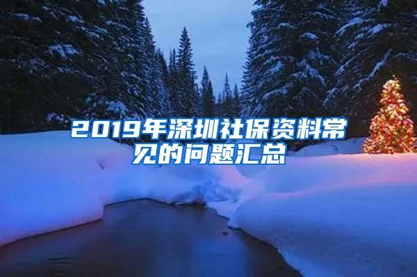 2019年深圳社保资料常见的问题汇总
