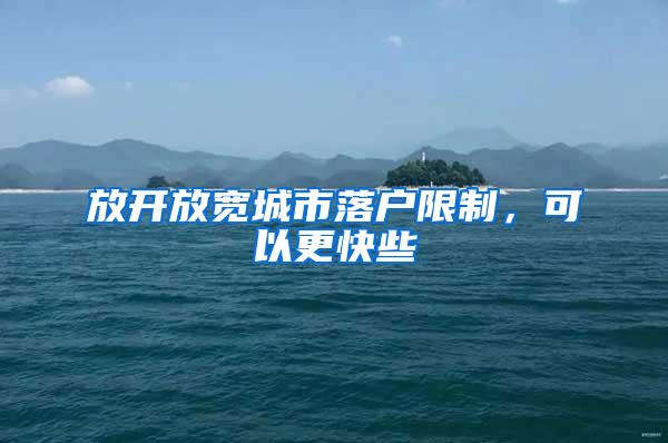 放开放宽城市落户限制，可以更快些