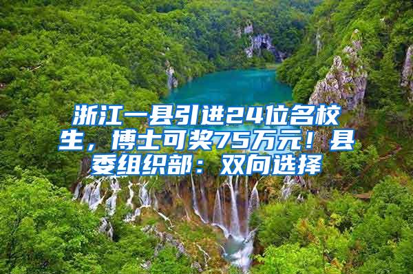 浙江一县引进24位名校生，博士可奖75万元！县委组织部：双向选择
