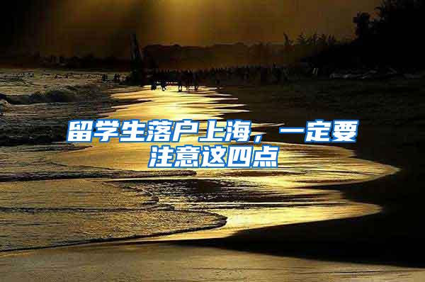 留学生落户上海，一定要注意这四点