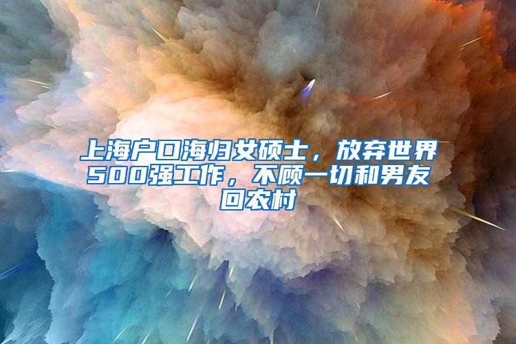 上海户口海归女硕士，放弃世界500强工作，不顾一切和男友回农村