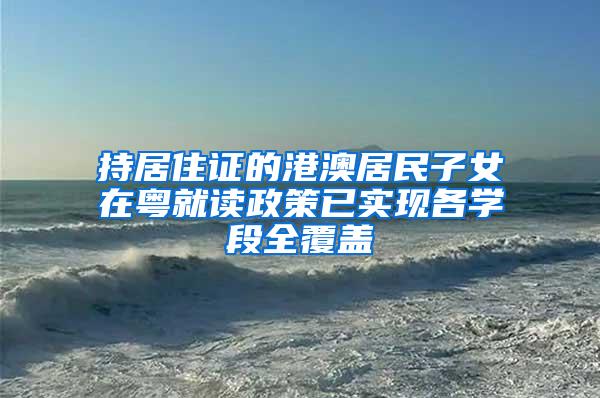 持居住证的港澳居民子女在粤就读政策已实现各学段全覆盖