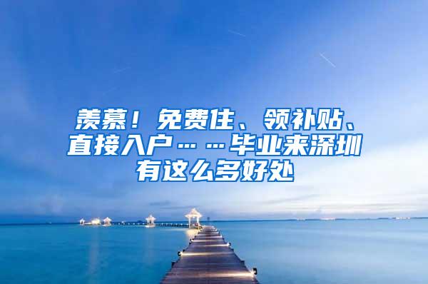 羡慕！免费住、领补贴、直接入户……毕业来深圳有这么多好处