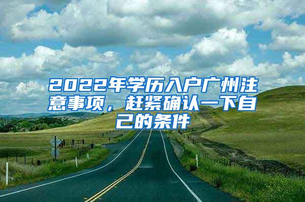 2022年学历入户广州注意事项，赶紧确认一下自己的条件