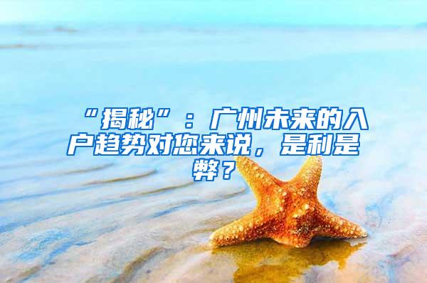 “揭秘”：广州未来的入户趋势对您来说，是利是弊？