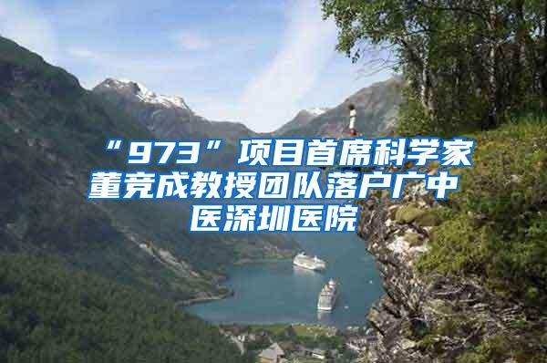 “973”项目首席科学家董竞成教授团队落户广中医深圳医院