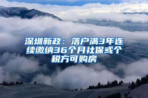 深圳新政：落户满3年连续缴纳36个月社保或个税方可购房